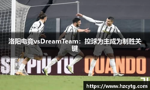 洛阳电竞vsDreamTeam：控球为主成为制胜关键