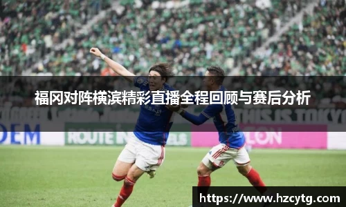 福冈对阵横滨精彩直播全程回顾与赛后分析