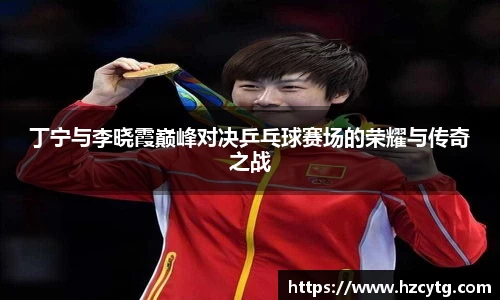 丁宁与李晓霞巅峰对决乒乓球赛场的荣耀与传奇之战