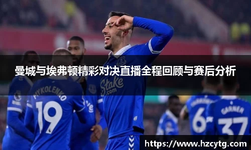 曼城与埃弗顿精彩对决直播全程回顾与赛后分析
