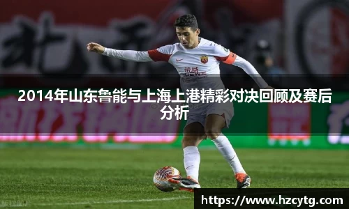 2014年山东鲁能与上海上港精彩对决回顾及赛后分析