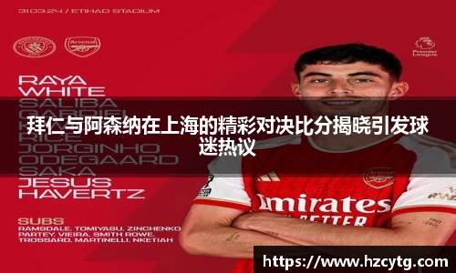 拜仁与阿森纳在上海的精彩对决比分揭晓引发球迷热议